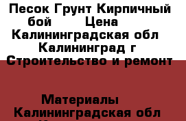 Песок Грунт Кирпичный бой ... › Цена ­ 50 - Калининградская обл., Калининград г. Строительство и ремонт » Материалы   . Калининградская обл.,Калининград г.